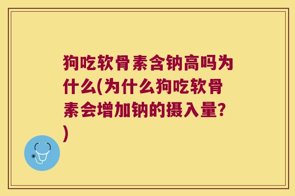 狗吃软骨素含钠高吗为什么(为什么狗吃软骨素会增加钠的摄入量？)