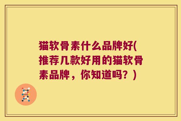 猫软骨素什么品牌好(推荐几款好用的猫软骨素品牌,你知道吗?) 猫软骨素什么品牌好(推荐几款好用的猫软骨素品牌,你知道吗?)