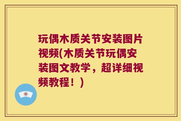 玩偶木质关节安装图片视频(木质关节玩偶安装图文教学，超详细视频教程！)