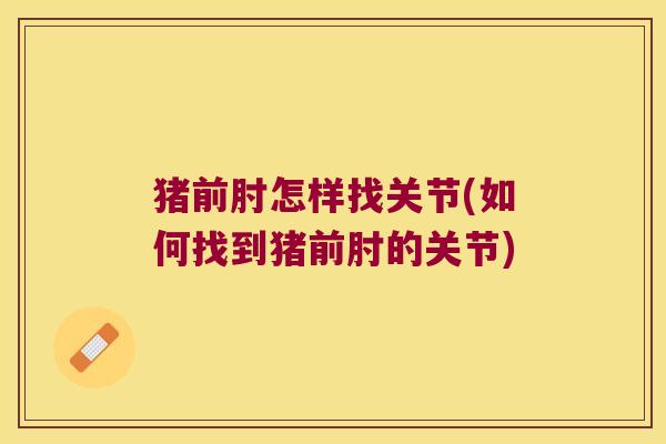 猪前肘怎样找关节(如何找到猪前肘的关节) 猪前肘怎样找关节(如何找到猪前肘的关节)