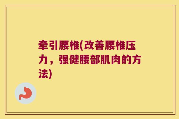 牵引腰椎(改善腰椎压力,强健腰部肌肉的方法) 牵引腰椎(改善腰椎压力,强健腰部肌肉的方法)