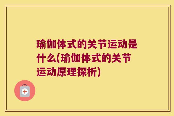 瑜伽体式的关节运动是什么(瑜伽体式的关节运动原理探析)
