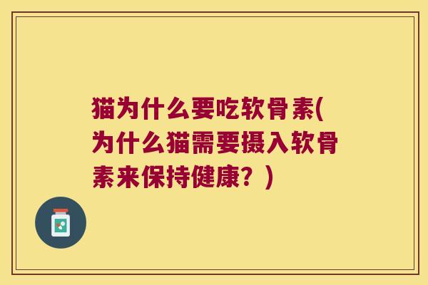 猫为什么要吃软骨素(为什么猫需要摄入软骨素来保持健康？)