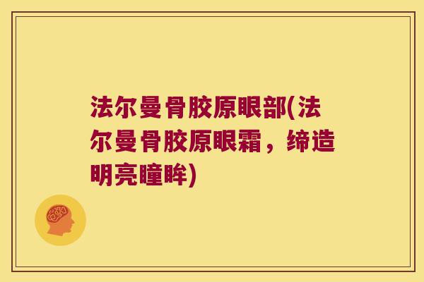 法尔曼骨胶原眼部(法尔曼骨胶原眼霜，缔造明亮瞳眸)