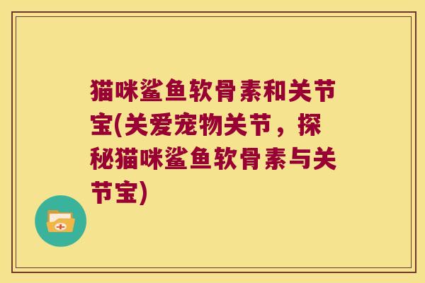 猫咪鲨鱼软骨素和关节宝(关爱宠物关节，探秘猫咪鲨鱼软骨素与关节宝)
