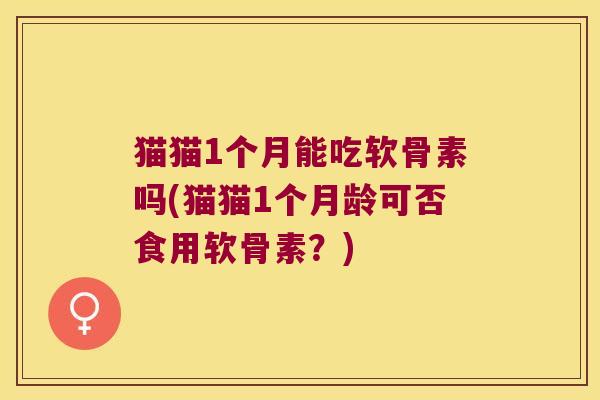 猫猫1个月能吃软骨素吗(猫猫1个月龄可否食用软骨素?) 猫猫1个月能吃软骨素吗(猫猫1个月龄可否食用软骨素?)