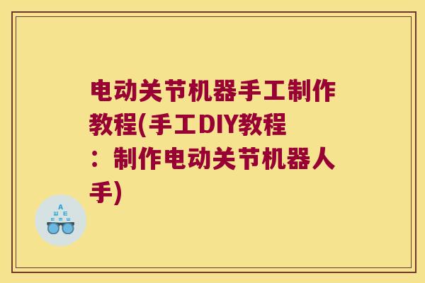 电动关节机器手工制作教程(手工DIY教程：制作电动关节机器人手)