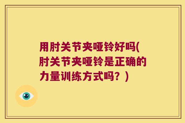 用肘关节夹哑铃好吗(肘关节夹哑铃是正确的力量训练方式吗？)