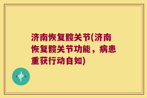 济南恢复髋关节(济南恢复髋关节功能,患重获行动自如) 济南恢复髋关节(济南恢复髋关节功能,患重获行动自如)