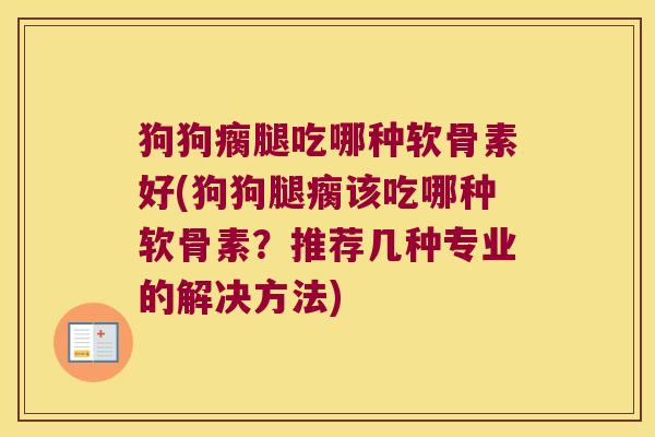 狗狗瘸腿吃哪种软骨素好(狗狗腿瘸该吃哪种软骨素？推荐几种专业的解决方法)