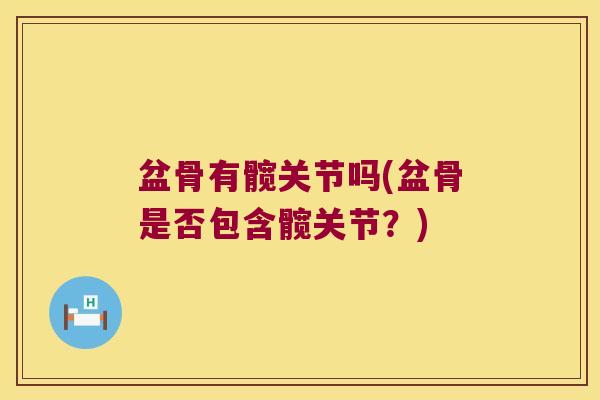 盆骨有髋关节吗(盆骨是否包含髋关节?) 盆骨有髋关节吗(盆骨是否包含髋关节?)