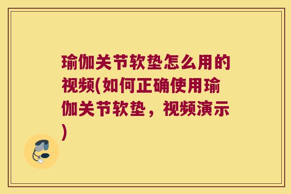 瑜伽关节软垫怎么用的视频(如何正确使用瑜伽关节软垫，视频演示)