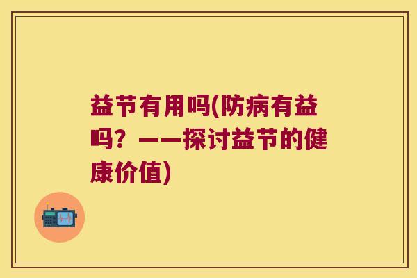 益节有用吗(防有益吗？——探讨益节的健康价值)