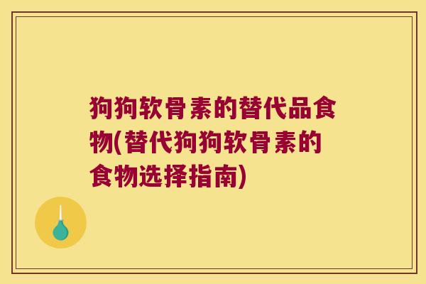 狗狗软骨素的替代品食物(替代狗狗软骨素的食物选择指南) 狗狗软骨素的替代品食物(替代狗狗软骨素的食物选择指南)