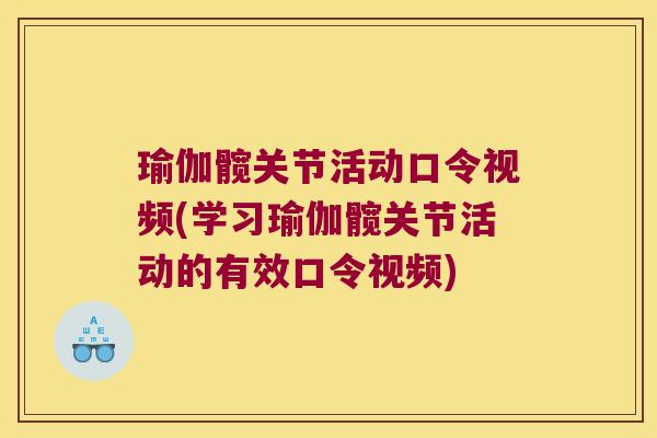 瑜伽髋关节活动口令视频(学习瑜伽髋关节活动的有效口令视频)