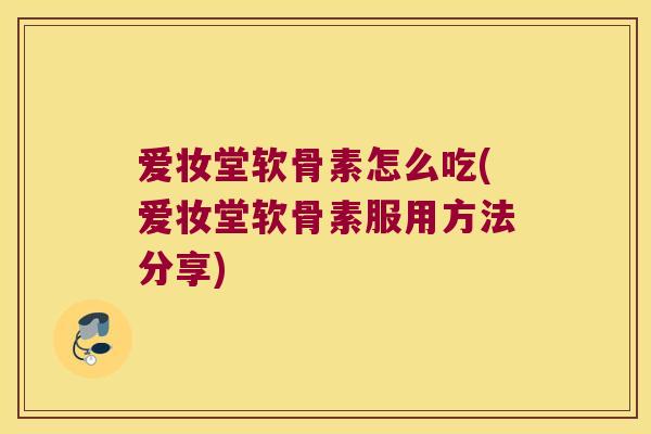 爱妆堂软骨素怎么吃(爱妆堂软骨素服用方法分享) 爱妆堂软骨素怎么吃(爱妆堂软骨素服用方法分享)