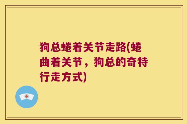 狗总蜷着关节走路(蜷曲着关节，狗总的奇特行走方式)