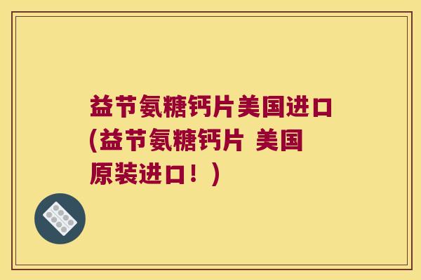 益节氨糖钙片美国进口(益节氨糖钙片 美国原装进口!) 益节氨糖钙片美国进口(益节氨糖钙片 美国原装进口!)