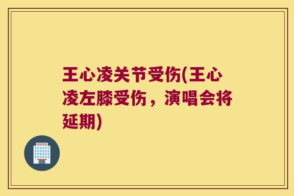 王心凌关节受伤(王心凌左膝受伤,演唱会将延期) 王心凌关节受伤(王心凌左膝受伤,演唱会将延期)