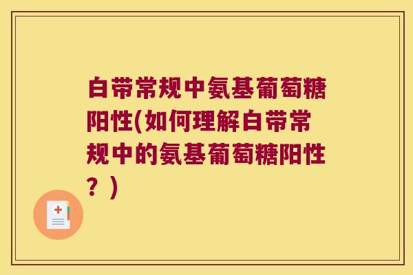 白带常规中氨基葡萄糖阳性(如何理解白带常规中的氨基葡萄糖阳性?) 白带常规中氨基葡萄糖阳性(如何理解白带常规中的氨基葡萄糖阳性?)