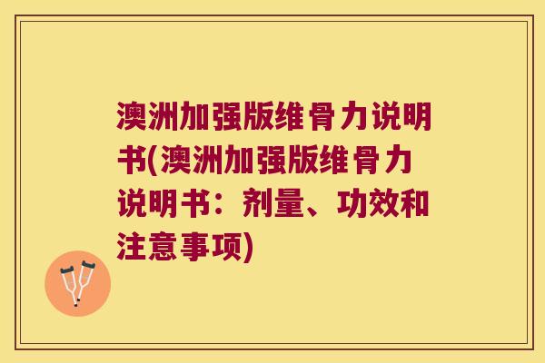 澳洲加强版维骨力说明书(澳洲加强版维骨力说明书:剂量、功效和注意事项) 澳洲加强版维骨力说明书(澳洲加强版维骨力说明书:剂量、功效和注意事项)