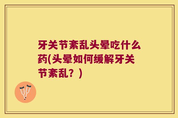 牙关节紊乱头晕吃什么药(头晕如何缓解牙关节紊乱?) 牙关节紊乱头晕吃什么药(头晕如何缓解牙关节紊乱?)