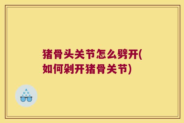 猪骨头关节怎么劈开(如何剁开猪骨关节)