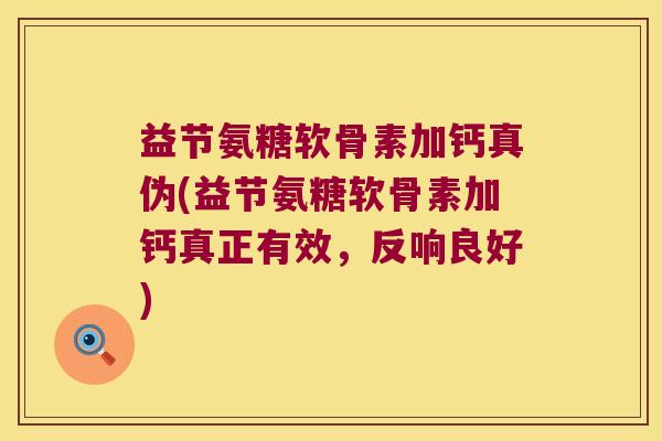 益节氨糖软骨素加钙真伪(益节氨糖软骨素加钙真正有效,反响良好) 益节氨糖软骨素加钙真伪(益节氨糖软骨素加钙真正有效,反响良好)