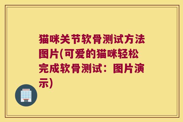 猫咪关节软骨测试方法图片(可爱的猫咪轻松完成软骨测试：图片演示)