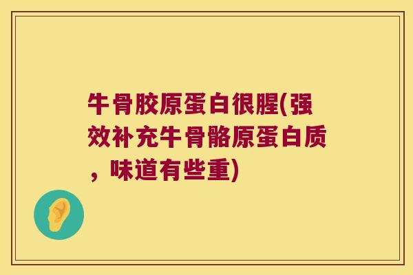 牛骨胶原蛋白很腥(强效补充牛骨骼原蛋白质，味道有些重)