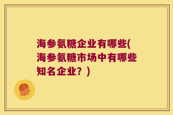 海参氨糖企业有哪些(海参氨糖市场中有哪些知名企业?) 海参氨糖企业有哪些(海参氨糖市场中有哪些知名企业?)