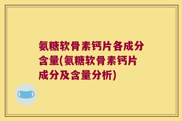 氨糖软骨素钙片各成分含量(氨糖软骨素钙片成分及含量分析) 氨糖软骨素钙片各成分含量(氨糖软骨素钙片成分及含量分析)