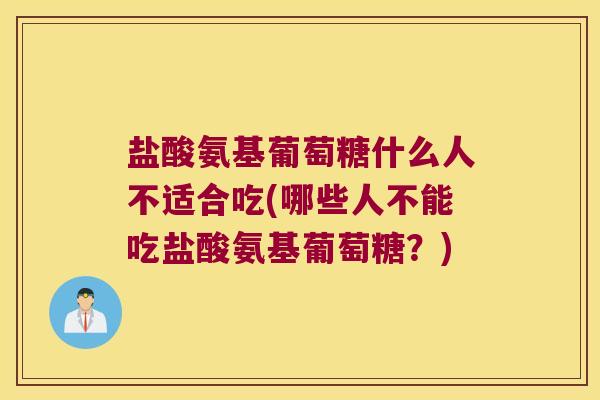 盐酸氨基葡萄糖什么人不适合吃(哪些人不能吃盐酸氨基葡萄糖?) 盐酸氨基葡萄糖什么人不适合吃(哪些人不能吃盐酸氨基葡萄糖?)