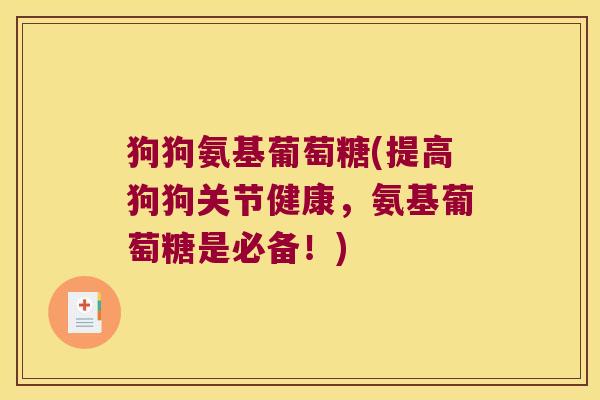 狗狗氨基葡萄糖(提高狗狗关节健康，氨基葡萄糖是必备！)