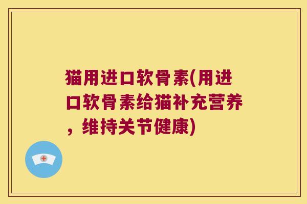 猫用进口软骨素(用进口软骨素给猫补充营养，维持关节健康)