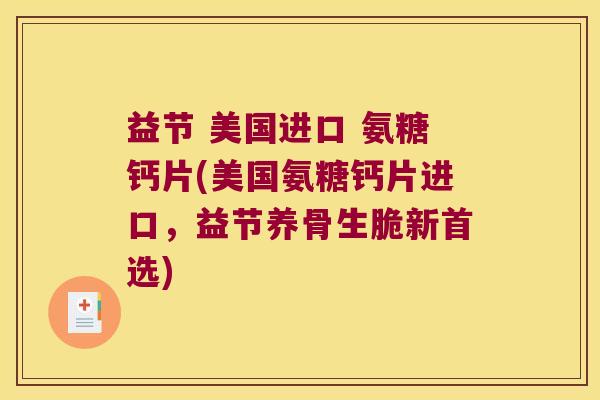 益节 美国进口 氨糖钙片(美国氨糖钙片进口,益节养骨生脆新首选) 益节 美国进口 氨糖钙片(美国氨糖钙片进口,益节养骨生脆新首选)