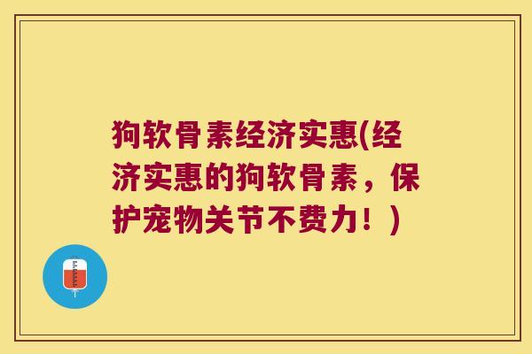 狗软骨素经济实惠(经济实惠的狗软骨素，保护宠物关节不费力！)