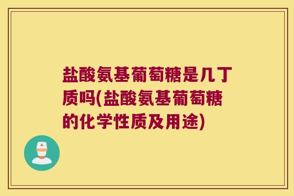 盐酸氨基葡萄糖是几丁质吗(盐酸氨基葡萄糖的化学性质及用途) 盐酸氨基葡萄糖是几丁质吗(盐酸氨基葡萄糖的化学性质及用途)