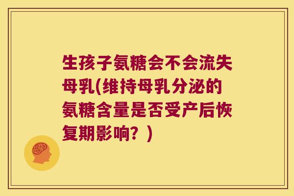 生孩子氨糖会不会流失母乳(维持母乳分泌的氨糖含量是否受产后恢复期影响?) 生孩子氨糖会不会流失母乳(维持母乳分泌的氨糖含量是否受产后恢复期影响?)