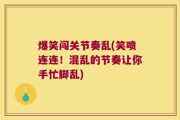 爆笑闯关节奏乱(笑喷连连！混乱的节奏让你手忙脚乱)