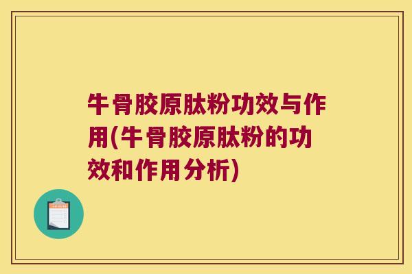 牛骨胶原肽粉功效与作用(牛骨胶原肽粉的功效和作用分析)