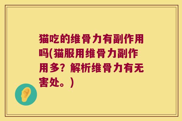 猫吃的维骨力有副作用吗(猫服用维骨力副作用多?解析维骨力有无害处。) 猫吃的维骨力有副作用吗(猫服用维骨力副作用多?解析维骨力有无害处。)