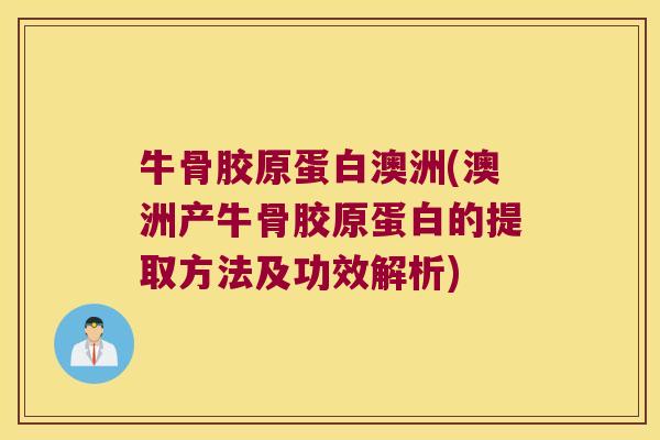 牛骨胶原蛋白澳洲(澳洲产牛骨胶原蛋白的提取方法及功效解析) 牛骨胶原蛋白澳洲(澳洲产牛骨胶原蛋白的提取方法及功效解析)