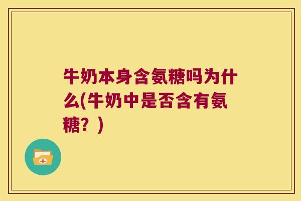 牛奶本身含氨糖吗为什么(牛奶中是否含有氨糖？)