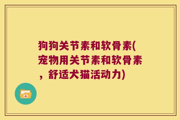 狗狗关节素和软骨素(宠物用关节素和软骨素,舒适犬猫活动力) 狗狗关节素和软骨素(宠物用关节素和软骨素,舒适犬猫活动力)