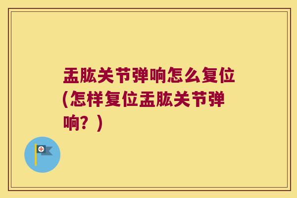 盂肱关节弹响怎么复位(怎样复位盂肱关节弹响?) 盂肱关节弹响怎么复位(怎样复位盂肱关节弹响?)