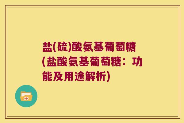 盐(硫)酸氨基葡萄糖(盐酸氨基葡萄糖：功能及用途解析)