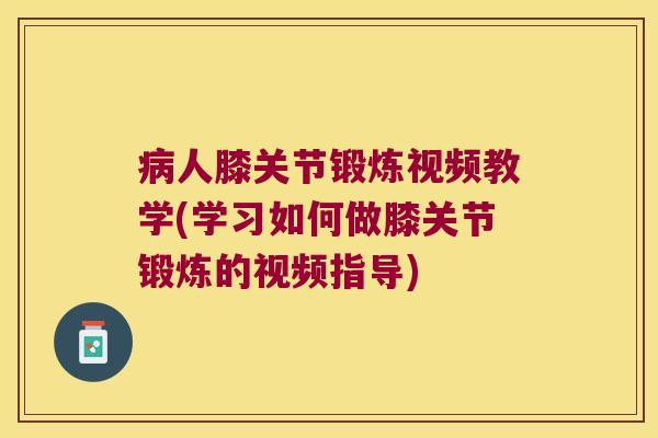 人膝关节锻炼视频教学(学习如何做膝关节锻炼的视频指导)