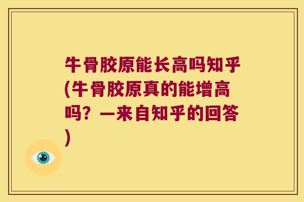 牛骨胶原能长高吗知乎(牛骨胶原真的能增高吗？—来自知乎的回答)