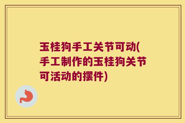 玉桂狗手工关节可动(手工制作的玉桂狗关节可活动的摆件) 玉桂狗手工关节可动(手工制作的玉桂狗关节可活动的摆件)